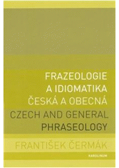 Kniha: Frazeologie a idiomatika - česká a obecná Czech and general phraseology - František Čermák