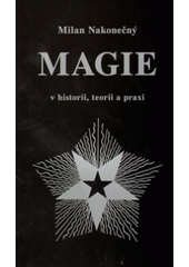 Kniha: Magie v historii, teorii a praxi - 2. podstatně rozšířené a dopracované vydání - Milan Nakonečný
