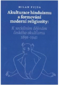 Kniha: Akulturace hinduismu a formování moderní religiozity - K sociálním dějinám českého okultismu 1891 - 1941 - Milan Fujda