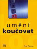 Kniha: Umění koučovat : systematické koučování ve firmě, rodině a škole : pro kouče i koučované, profesionály, studenty a veřejnost - Petr Parma