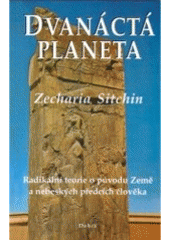 Kniha: Dvanáctá planeta - Radikální teorie o původu Země a nebeských předcích člověka - Zecharia Sitchin