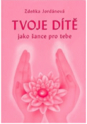 Kniha: Tvoje dítě jako šance pro tebe - Zdeňka Jordánová