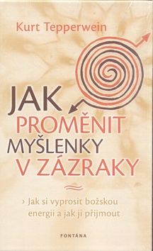 Kniha: Jak proměnit myšlenky v zázraky - Jak si vyprosit božskou energii a jak ji přijmout - Kurt Tepperwein