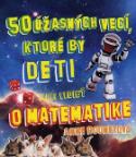 Kniha: 50 úžasných vecí, ktoré by deti mali vedieť o matematike - Anne Rooney