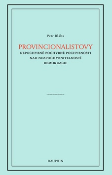 Kniha: Provincionalistovy nepochybně pochybné pochybnosti - pochybnosti nad nezpochybnitelností demokracie - Petr Bláha