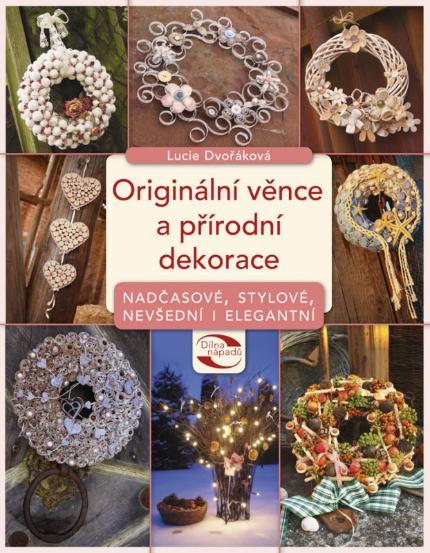 Kniha: Originální věnce a přírodní dekorace - Nadčasové, stylové, nevšední i elegantní - Lucie Dvořáková