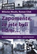 Kniha: Zapomeňte, že jste byli lidmi ... - Nacistické koncentrační tábory - symbol barbarství - Roman Cílek, Miloslav Moulis