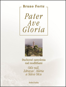Kniha: Pater Ave Gloria - Duchovné zamyslenia nad modlitbami Otče náš, Zdravas’, Mária a Sláva Otcu - Bruno Forte