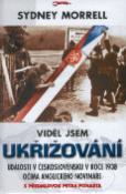 Kniha: Viděl jsem ukřižování - Události v Československu v roce 1938 očima anglického novináře - Sydney Morrell