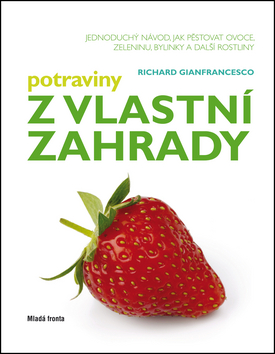 Kniha: Potraviny z vlastní zahrady - Jednoducý návod, jak pěstovat ovoce, zeleninu, bylinky a další rostliny - Richard Gianfrancesco