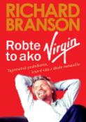 Kniha: Robte to ako Virgin - Tajomstvá podnikania, ktoré vás v škole nenaučia - Richard Branson