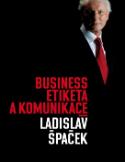 Kniha: Business etiketa a komunikace - Jak být úspěšným manažerem - Ladislav Špaček