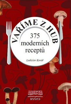 Kniha: Vaříme z hub - 375 moderních receptů - Ladislav Kovář