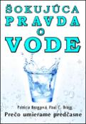 Kniha: Šokujúca pravda o vode - Prečo umierame predčasne - Patricia Braggová; Paul C. Bragg