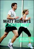Kniha: Začni běhat - Jak začít, udržet si motivaci a dosáhnout co nejlepších výsledků - Mett Roberts