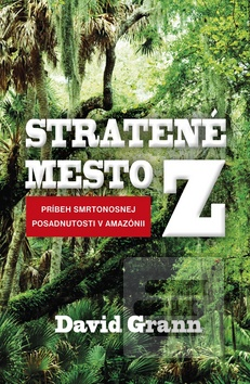 Kniha: Stratené mesto Z - Príbeh smrtonosnej posadnutosti v Amazónii - David Grann