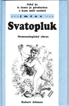 Kniha: Jaký je, k čemu je předurčen a kam míří nositel jména Svatopluk - Nomenologický obraz - Robert Altman