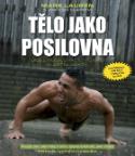 Kniha: Tělo jako posilovna - Bible posilovacích cviků vlastní váhou - Mark Lauren; Joshua Clark