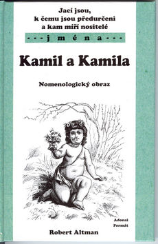 Kniha: Jací jsou, k čemu jsou předurčeni a kam míří nositelé jména Kamil a Kamila - Nomenologický obraz - Robert Altman