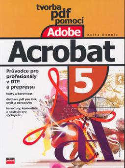 Kniha: Tvorba PDF pomocí Adobe Acrobat 5 - Průvodce pro profesionály v DTP a pre-pressu - Anita Dennis