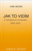 Kniha: Jak to vidím - Z rozhlasových komentářů 2000-2001 - Ivan Medek