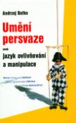 Kniha: Umění persvaze - aneb jazyk ovlivňování a manipulace - Andrzej Batko