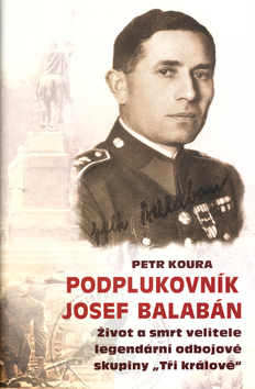 Kniha: Podplukovník Josef Balabán - Život a smrt velitele legendární odbojové skupiny "Tři králové" - Petr Koura