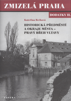 Kniha: Zmizelá Praha Dodatky II. - Historická předměstí a okraje města - pravý břeh Vltavy - Kateřina Bečková