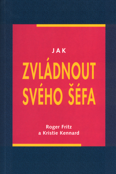 Kniha: Jak zvládnout svého šéfa - Praktický manuál jak si najít práci a novou kariéru - Roger Fritz, Kristie Kennard