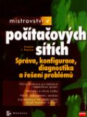 Kniha: Mistrovství v počítačových sítích - Správa, konfigurace, diagnostika a řešení problémů - Stephen J. Bigelow