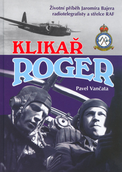 Kniha: Klikař Roger - Životní příběh Jaromíra Bajera, radiotelegrafisty a střelce RAF - Pavel Vančata