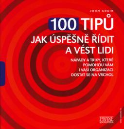 Kniha: 100 tipů jak úspěšně řídit a vést lidi - Nápady a triky, které pomohou vám i vaší organizaci dostat se na vrchol - John Adair