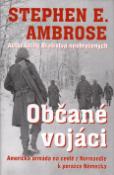 Kniha: Občané vojáci - Americká armáda na cestě z Normandie k porážce Německa - Stephen E. Ambrose