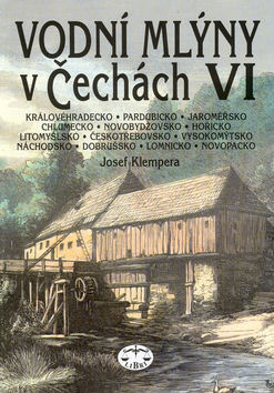 Kniha: Vodní mlýny v Čechách VI. - Královéhradecko, Pardubicko, Jaroměřsko, Chlumecko, Novobydžovsko, Hořicko... - Josef Klempera