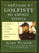 Kniha: Průvodce golfisty po smyslu života - Co jsem se naučil za svého života na golfovém hřišti - Gary Player