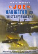 Kniha: Joe, navigátor od 311 - Autentické svědectví o osudech čs. letců za druhé světové války - Josef Doubek