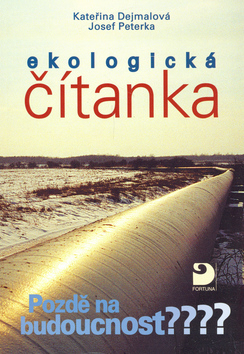 Kniha: Ekologická čítanka - Pozdě na budoucnost??? - Josef Peterka, Kateřina Dejmalová