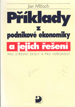 Kniha: Příklady z podnikové ekonomiky a jejich řešení - pro střední školy a pro veřejnost - Jan Mlčoch