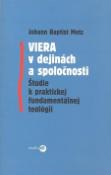 Kniha: Viera v dejinách a spoločnosti - Štúdie k praktickej fundamentálnej teológii - Baptist Johann Metz