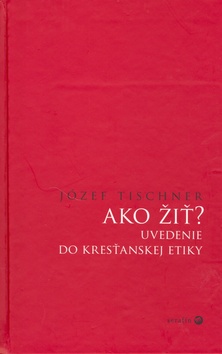 Kniha: Ako žiť? - Uvedenie do kresťanskej etiky - Józef Tischner