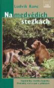 Kniha: Na medvědích stezkách - Vzpomínky starého hajného. Medvědi, vlci a rysi v příbězích - Ludvík Kunc