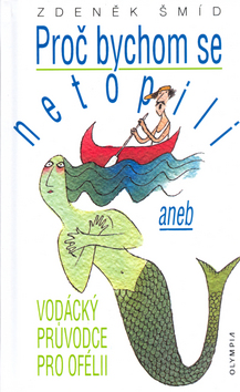 Kniha: Proč bychom se netopili - aneb Vodácký průvodce pro Ofélii - Adolf Born, Zdeněk Šmíd