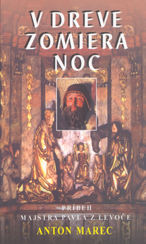 Kniha: V dreve zomiera noc - Príbeh majstra Pavla z Levoče - Anton Marec