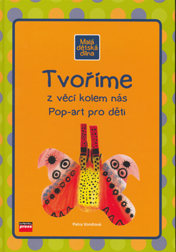 Kniha: Tvoříme z věcí kolem nás - Pop-art pro děti - Petra Vondrová