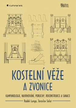 Kniha: Kostelní věže a zvonice - Kampanologie, navrhování, poruchy, rekonstrukce a sanace - Jaroslav Solař, Radek Lunga