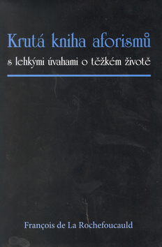 Kniha: Krutá kniha aforismů - s lehkými úvahami o těžkém životě - Francois De La Rochefoucauld