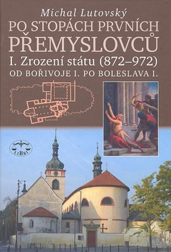 Kniha: Po stopách prvních Přemyslovců I. - Zrození státu 872 až 972 Od Bořivoje I. po Boleslava I. - Michal Lutovský
