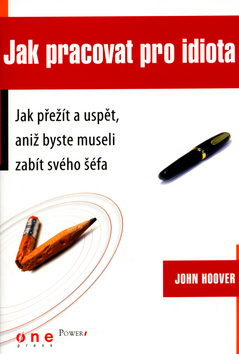 Kniha: Jak pracovat pro idiota - Jak přežít a uspět, aniž byste museli zabít svého šéfa - John Hoover