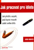 Kniha: Jak pracovat pro idiota - Jak přežít a uspět, aniž byste museli zabít svého šéfa - John Hoover