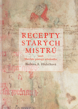 Kniha: Recepty starých mistrů - Aneb malířské postupy středověku - Barbora A. Hřebíčková, Barbora Hřebíčková